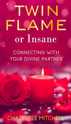 Twin Flame Or Insane: Connecting With Your Divine Partner by Mitchell, Chazettee