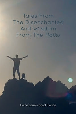 Tales from the Disenchanted and Wisdom from the Haiku by Leavengood Blanco, Diana