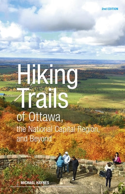 Hiking Trails of Ottawa, the National Capital Region and Beyond: 2nd Edition by Haynes, Michael