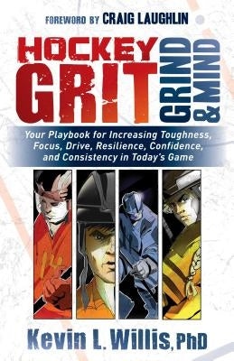 Hockey Grit, Grind, and Mind: Your Playbook for Increasing Toughness, Focus, Drive, Resilience, Confidence, and Consistency in Today's Game by Willis, Kevin L.