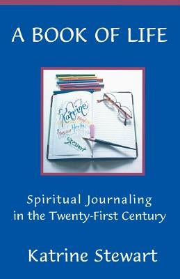 A Book of Life: Spiritual Journaling in the Twenty-First Century by Stewart, Katrine