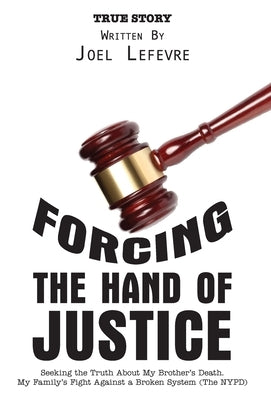 Forcing the Hand of Justice: Seeking the Truth About My Brother's Death. My Family's Fight Against a Broken System (The NYPD) by LeFevre, Joel