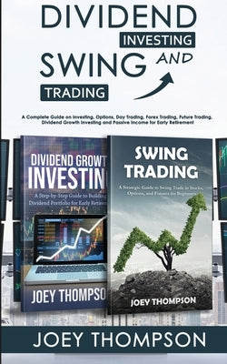 Dividend Investing & Swing Trading: A Complete Guide on Investing, Options, Day Trading, Forex Trading, Future Trading, Dividend Growth Investing and by Thompson, Joey