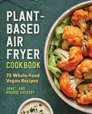 Plant-Based Diet Air Fryer Cookbook: 75 Whole-Food Vegan Recipes by Dockery, Janet