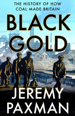 Black Gold: The History of How Coal Made Britain by Paxman, Jeremy