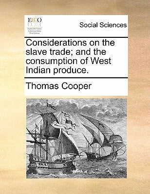 Considerations on the Slave Trade; And the Consumption of West Indian Produce. by Cooper, Thomas