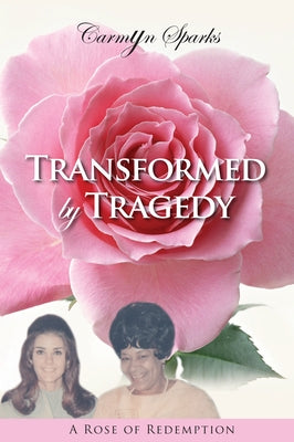 Transformed by Tragedy: A Rose of Redemption by Sparks, Carmyn