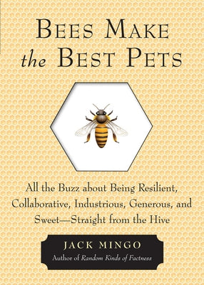 Bees Make the Best Pets: All the Buzz about Being Resilient, Collaborative, Industrious, Generous, and Sweet-Straight from the Hive by Mingo, Jack