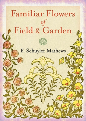 Familiar Flowers of Field and Garden by Mathews, F. Schuyler