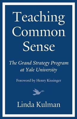 Teaching Common Sense: The Grand Strategy Program at Yale University by Kulman, Linda