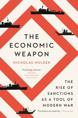 The Economic Weapon: The Rise of Sanctions as a Tool of Modern War by Mulder, Nicholas
