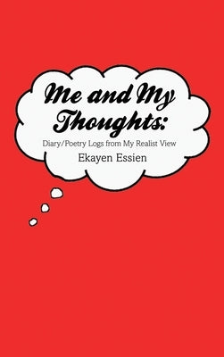 Me and My Thoughts: Diary/Poetry Logs from My Realist View by Essien, Ekayen
