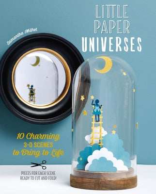 Little Paper Universes: 10 Charming 3-D Scenes to Bring to Life by Milhet, Samantha