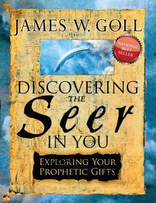 Discovering the Seer in You: Exploring Your Prophetic Gifts by Goll, James W.