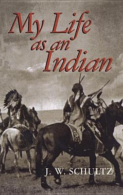 My Life as an Indian by Schultz, J. W.