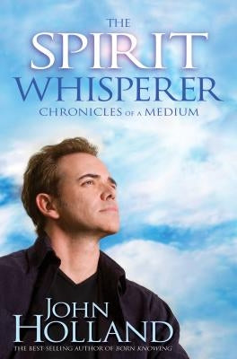 The Spirit Whisperer: Chronicles of a Medium by Holland, John