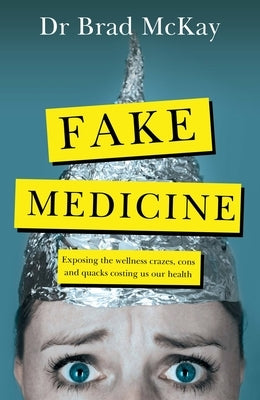Fake Medicine: Exposing the Wellness Crazes, Cons and Quacks Costing Us Our Health by McKay, Bradley