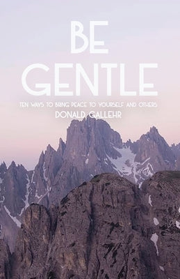 Be Gentle: Ten Ways to Bring Peace to Yourself and Others by Gallehr, Donald