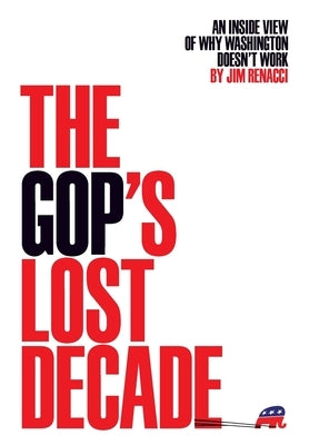 The GOP's Lost Decade: An Inside View of Why Washington Doesn't Work by Renacci, Jim