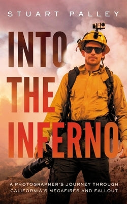 Into the Inferno: A Photographer's Journey Through California's Megafires and Fallout by Palley, Stuart
