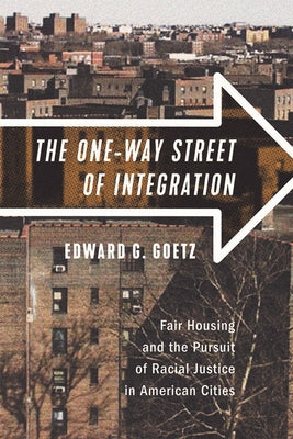 The One-Way Street of Integration: Fair Housing and the Pursuit of Racial Justice in American Cities by Goetz, Edward G.