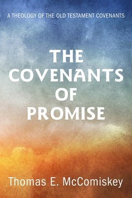 The Covenants of Promise: A Theology of the Old Testament Covenants by McComiskey, Thomas E.