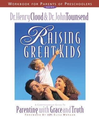 Raising Great Kids Workbook for Parents of Preschoolers: A Comprehensive Guide to Parenting with Grace and Truth by Cloud, Henry