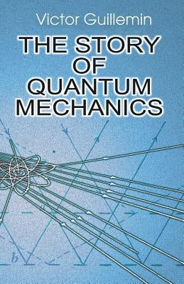 The Story of Quantum Mechanics by Guillemin, Victor