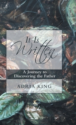 It Is Written: A Journey to Discovering the Father by King, Adria