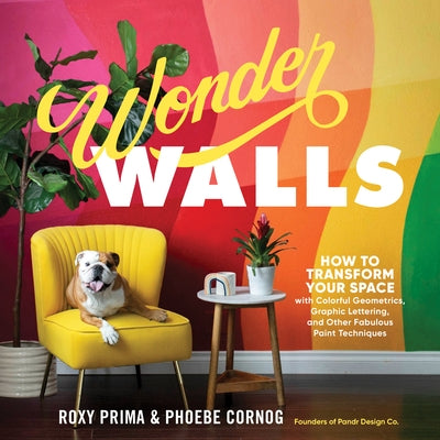 Wonder Walls: How to Transform Your Space with Colorful Geometrics, Graphic Lettering, and Other Fabulous Paint Techniques by Cornog, Phoebe