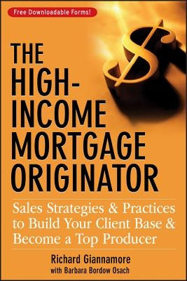 The High-Income Mortgage Originator: Sales Strategies and Practices to Build Your Client Base and Become a Top Producer by Giannamore