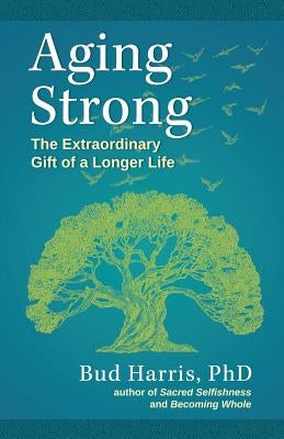 Aging Strong: The Extraordinary Gift of a Longer Life by Harris, Ph. D. Bud