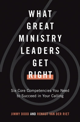 What Great Ministry Leaders Get Right: Six Core Competencies You Need to Succeed in Your Calling by Dodd, Jimmy