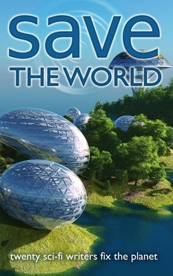 Save the World: Twenty Sci-Fi Writers Fix the Planet by Coatsworth, J. Scott