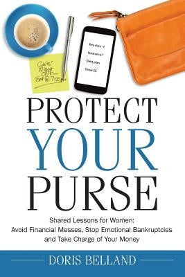 Protect Your Purse: Shared Lessons for Women: Avoid Financial Messes, Stop Emotional Bankruptcies and Take Charge of Your Money by Belland, Doris