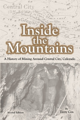 Inside the Mountains: A History of Mining Around Central City, Colorado by Cox, Terry
