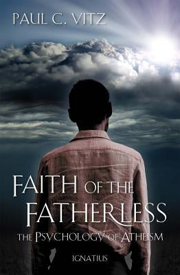 Faith of the Fatherless: The Psychology of Atheism by Vitz, Paul