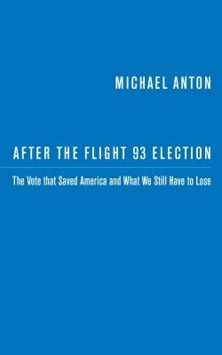 After the Flight 93 Election: The Vote That Saved America and What We Still Have to Lose by Anton, Michael