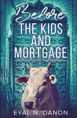 Before the Kids and Mortgage: One Couple's Escape from the Ordinary by Danon, Eyal N.