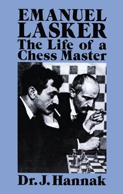 Emanuel Lasker: The Life of a Chess Master by Hannak, Dr J.