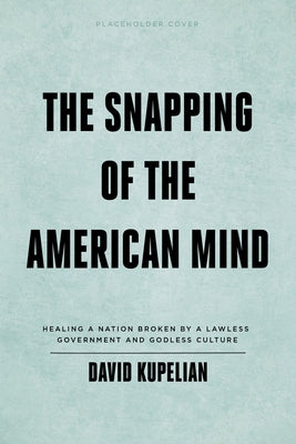 The Snapping of the American Mind: Healing a Nation Broken by a Lawless Government and Godless Culture by Kupelian, David
