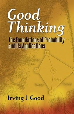 Good Thinking: The Foundations of Probability and Its Applications by Good, Irving John
