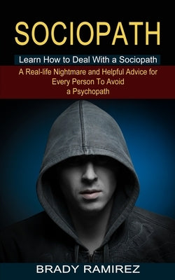 Sociopath: Learn How to Deal With a Sociopath (A Real-life Nightmare and Helpful Advice for Every Person To Avoid a Psychopath) by Ramirez, Brady