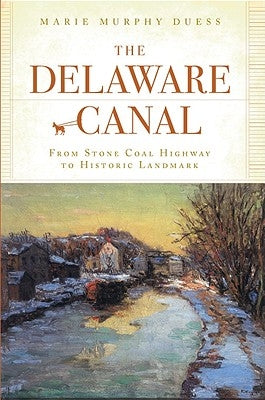 The Delaware Canal: From Stone Coal Highway to Historic Landmark by Duess, Marie Murphy