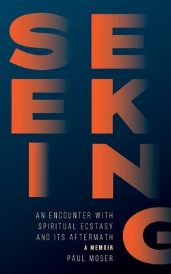Seeking: : An Encounter with Spiritual Ecstasy and Its Aftermath by Moser, Paul
