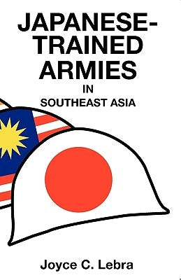 Japanese-Trained Armies in Southeast Asia by Lebra, Joyce C.