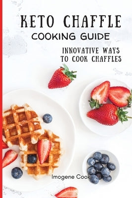 Keto Chaffle Cooking Guide: Innovative Ways to Cook Chaffles by Cook, Imogene