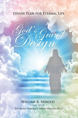 God's Grand Design: Divine Plan for Eternal Life by Arnold, William R.