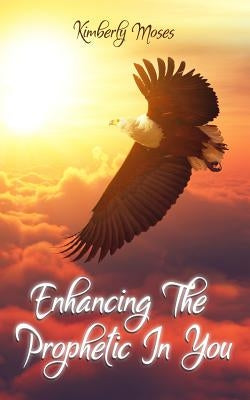 Enhancing The Prophetic In You by Moses, Kimberly