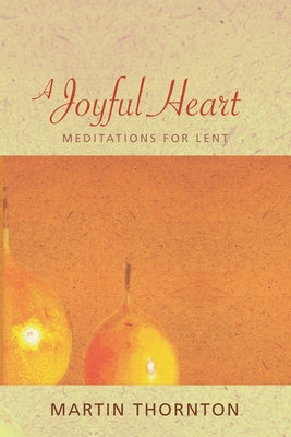 A Joyful Heart: Meditations for Lent by Thornton, Martin